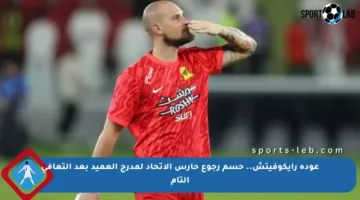 عودة رايكوفيتش.. حسم رجوع حارس الاتحاد لمدرج العميد بعد التعافي التام